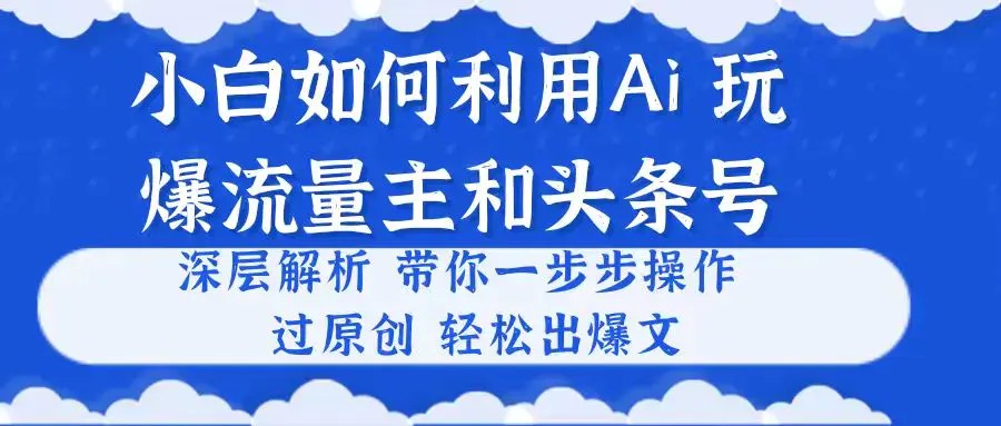小白如何利用Ai，完爆流量主和头条号 深层解析，一步步操作，过原创出爆文