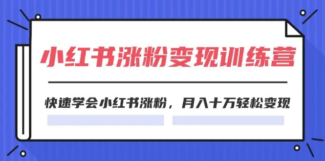 2024小红书涨粉变现训练营，快速学会小红书涨粉，月入十万轻松变现(40节)