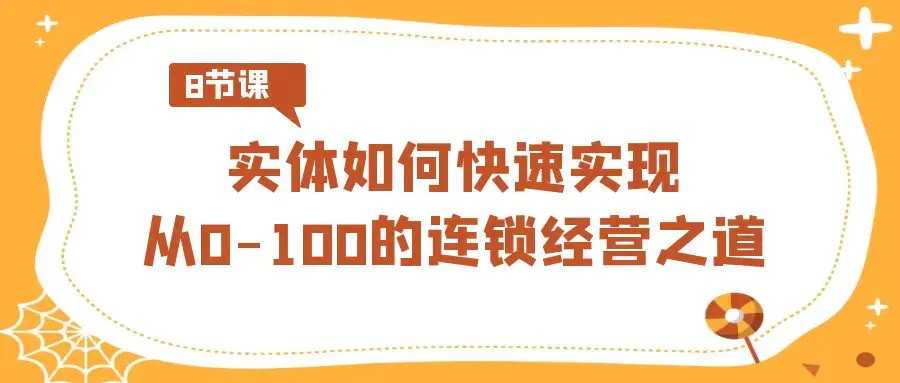 实体·如何快速实现从0-100的连锁经营之道（8节视频课）
