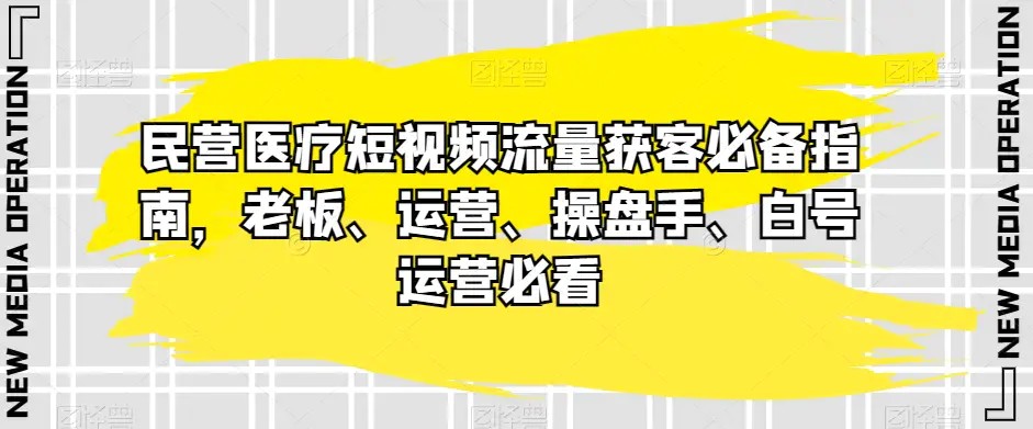 民营医疗短视频流量获客必备指南，老板、运营、操盘手、白号运营必看