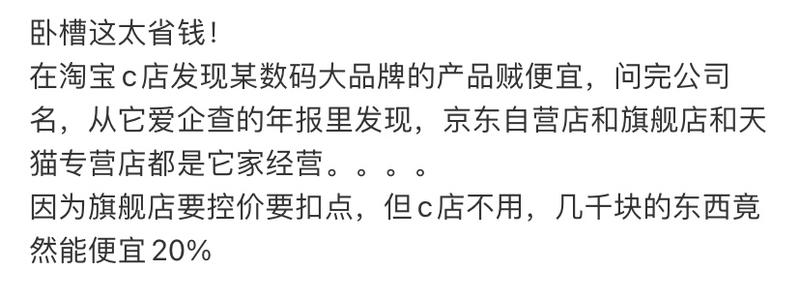 【数码信息差】a.在淘宝c店发现某数码大品牌的产品贼便宜，问完公司名，从它爱企查的年报里发现，京东自营店和旗舰店和天猫专营店都是它家经营。b.因为旗舰店要控价要扣点，但c店不用，几千块的东西竟然能便宜20%c.除了便宜，还可以开发票！-网创风向标论坛-网络创业-网创圈